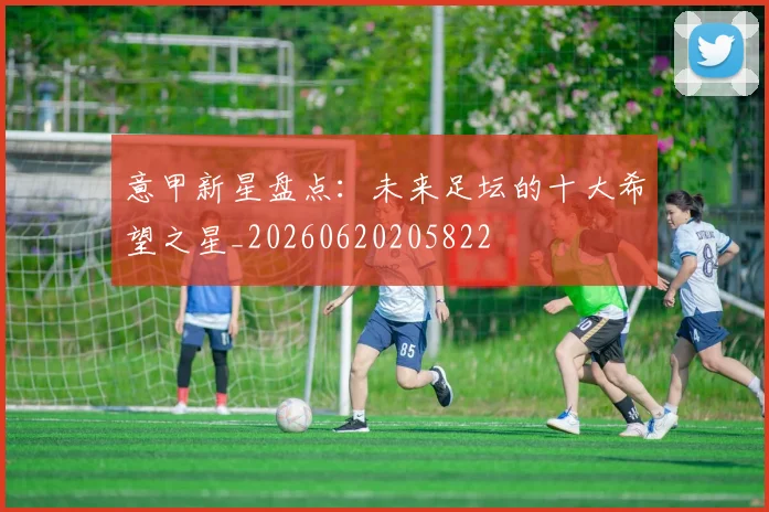 意甲新星盘点：未来足坛的十大希望之星_20260620205822