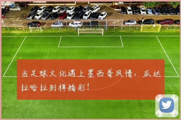 当足球文化遇上墨西哥风情，瓜达拉哈拉别样精彩！