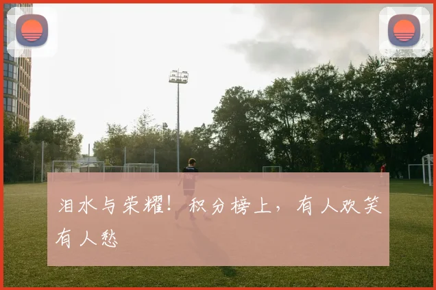泪水与荣耀!积分榜上,有人欢笑有人愁