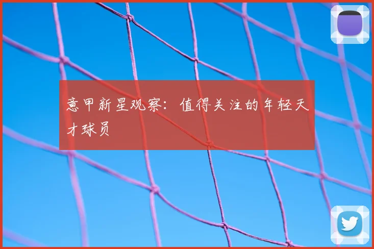 意甲新星观察：值得关注的年轻天才球员