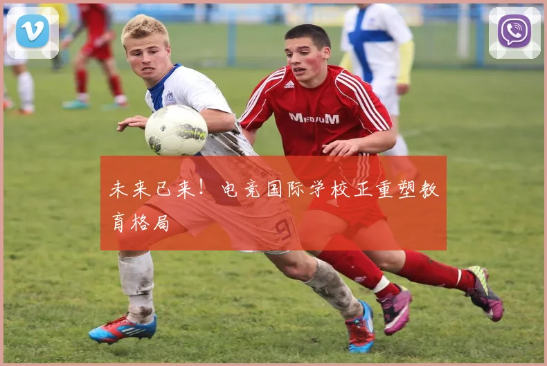 未来已来！电竞国际学校正重塑教育格局