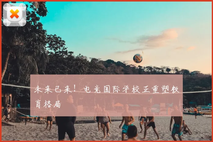 未来已来!电竞国际学校正重塑教育格局