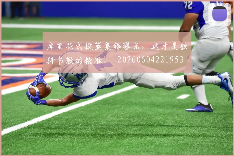 库里花式投篮集锦曝光,这才是教科书般的精准!_20260604221953_20260707152048
