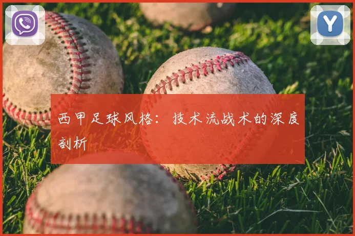 西甲足球风格：技术流战术的深度剖析