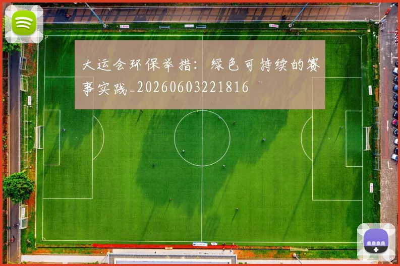 大运会环保举措：绿色可持续的赛事实践_20260603221816