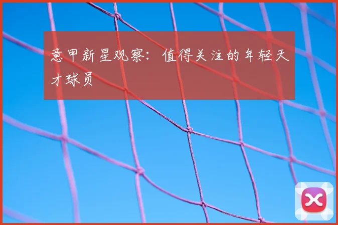 意甲新星观察:值得关注的年轻天才球员
