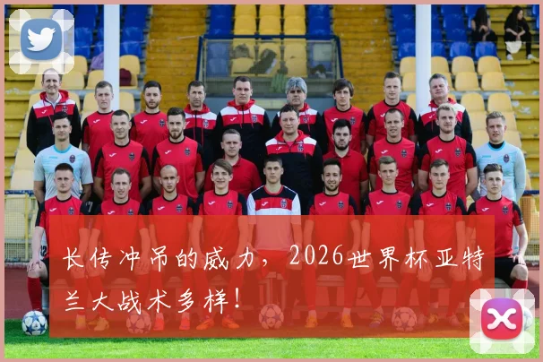 长传冲吊的威力,2026世界杯亚特兰大战术多样!