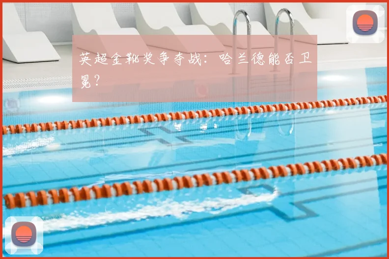 英超金靴奖争夺战:哈兰德能否卫冕?