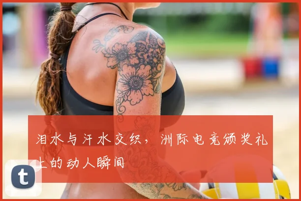 泪水与汗水交织,洲际电竞颁奖礼上的动人瞬间