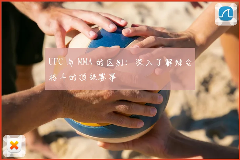 UFC 与 MMA 的区别：深入了解综合格斗的顶级赛事