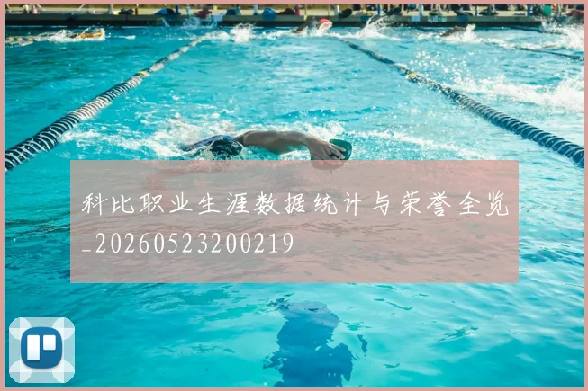 科比职业生涯数据统计与荣誉全览_20260523200219