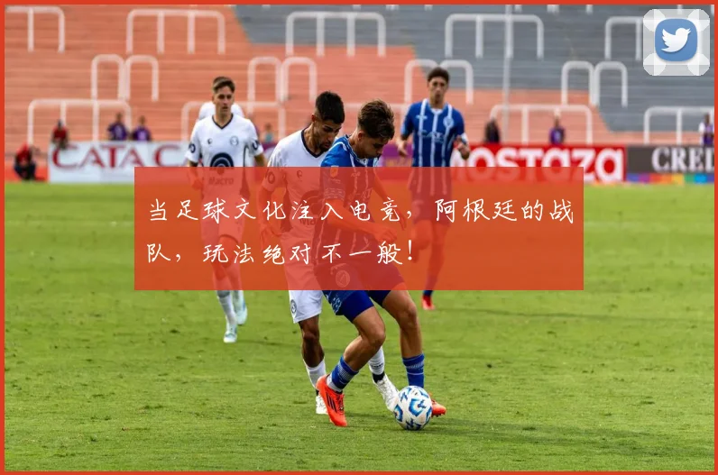 当足球文化注入电竞，阿根廷的战队，玩法绝对不一般！