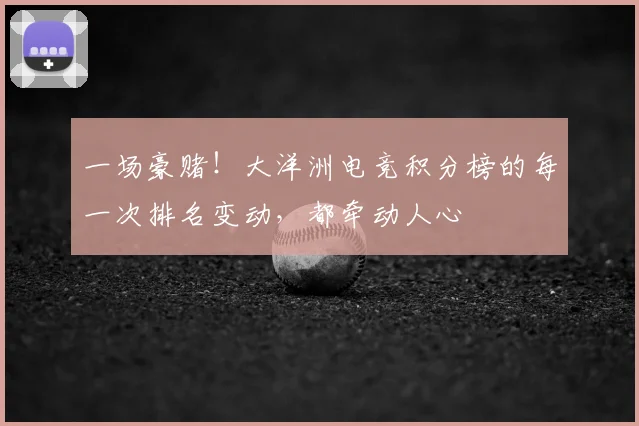 一场豪赌!大洋洲电竞积分榜的每一次排名变动,都牵动人心