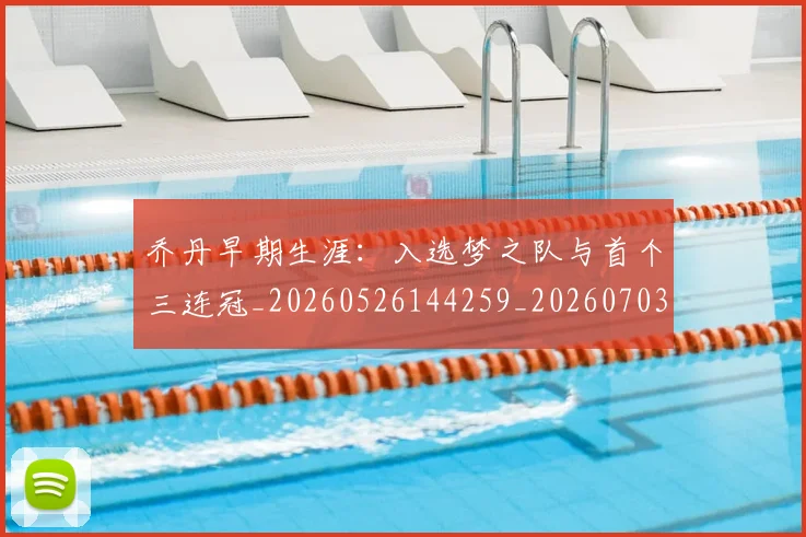 乔丹早期生涯:入选梦之队与首个三连冠_20260526144259_20260703212523