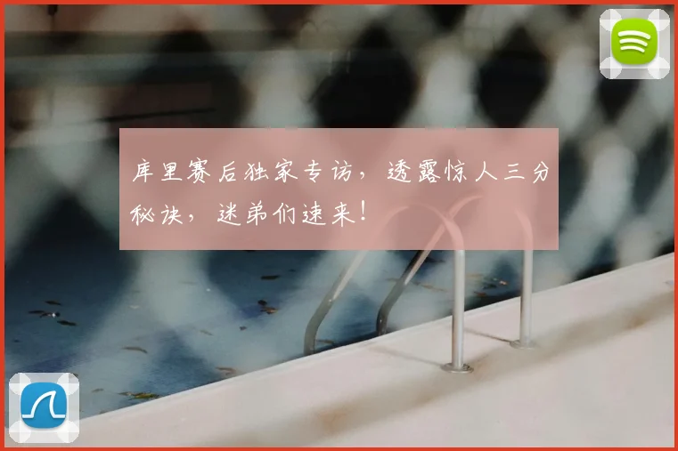 库里赛后独家专访,透露惊人三分秘诀,迷弟们速来!